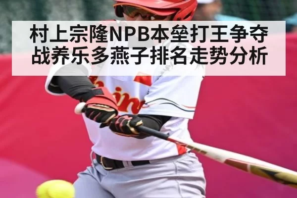 村上宗隆NPB本垒打王争夺战养乐多燕子排名走势分析